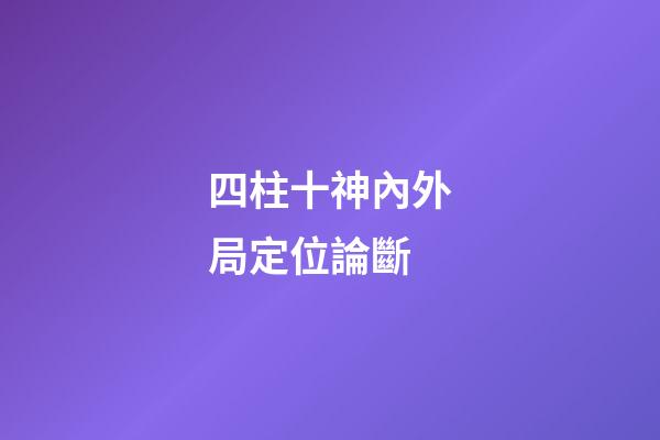 四柱十神內外局定位論斷