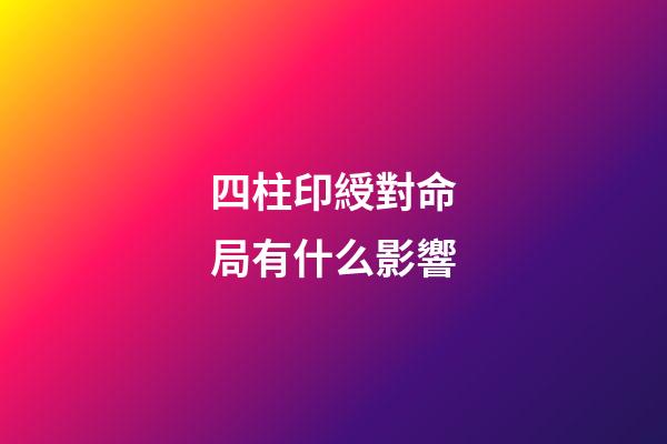 四柱印綬對命局有什么影響