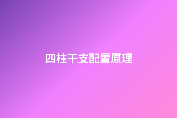 四柱干支配置原理
