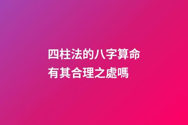 四柱法的八字算命有其合理之處嗎