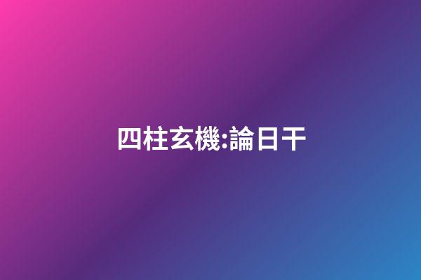 四柱玄機:論日干