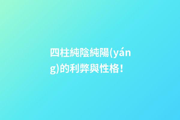 四柱純陰純陽(yáng)的利弊與性格！