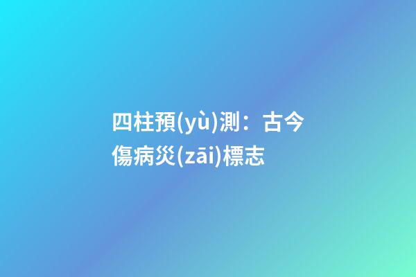 四柱預(yù)測：古今傷病災(zāi)標志