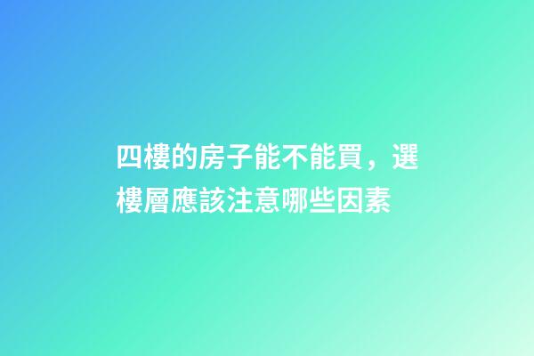 四樓的房子能不能買，選樓層應該注意哪些因素