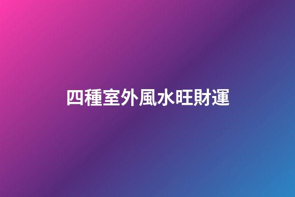 四種室外風水旺財運