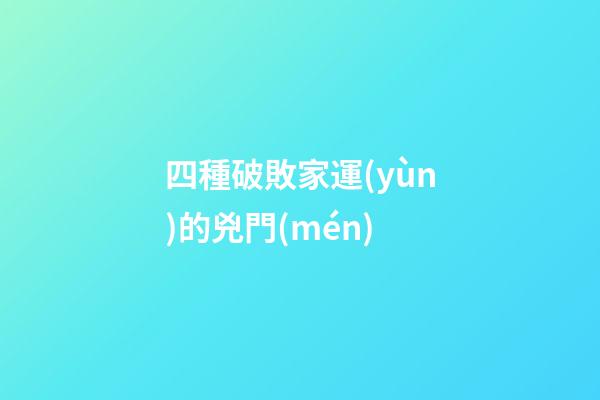 四種破敗家運(yùn)的兇門(mén)