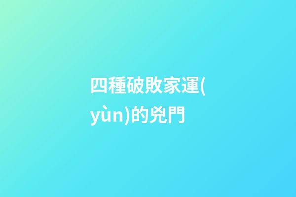 四種破敗家運(yùn)的兇門