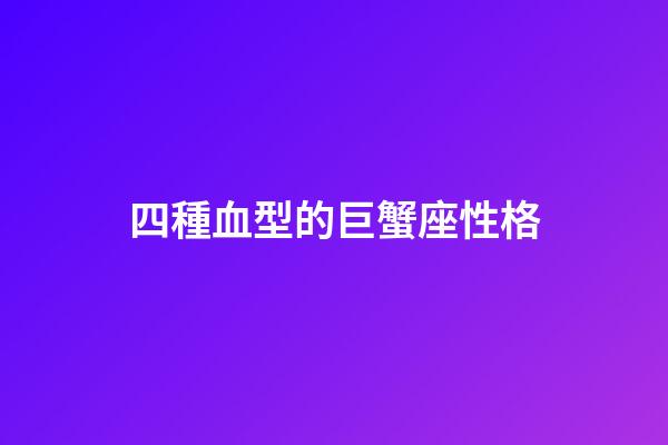 四種血型的巨蟹座性格-第1張-星座運勢-玄機(jī)派