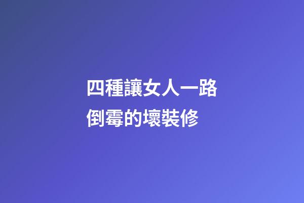 四種讓女人一路倒霉的壞裝修