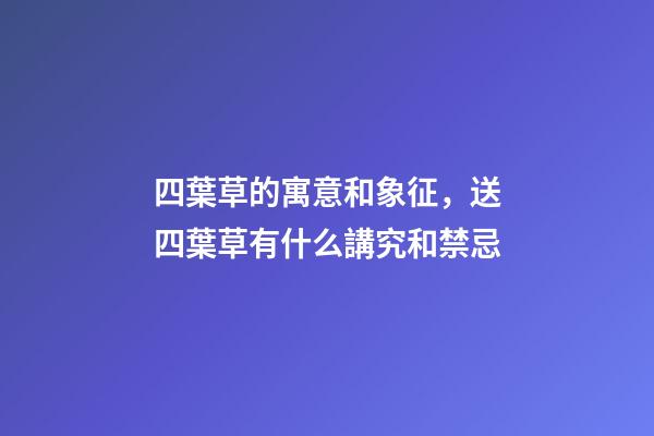 四葉草的寓意和象征，送四葉草有什么講究和禁忌