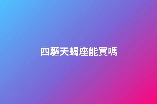 四驅天蝎座能買嗎-第1張-星座運勢-玄機派