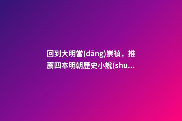回到大明當(dāng)崇禎，推薦四本明朝歷史小說(shuō)-第1張-觀點(diǎn)-玄機(jī)派