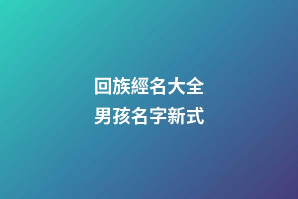 回族經名大全男孩名字新式(回族經名男生)-第1張-男孩起名-玄機派