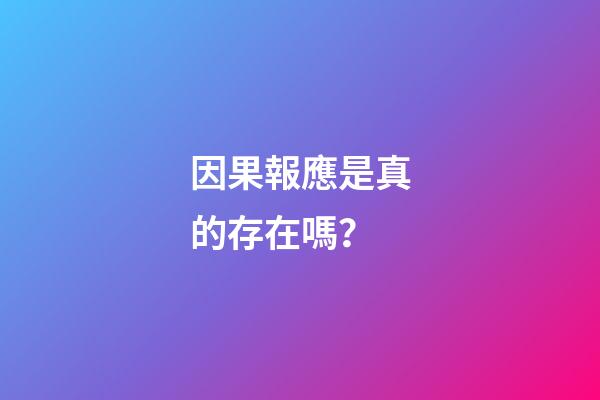 因果報應是真的存在嗎？