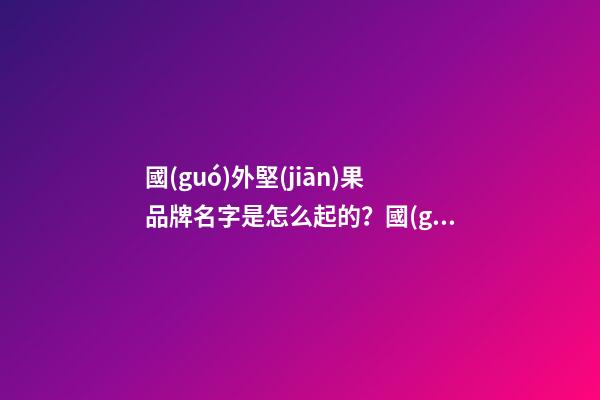 國(guó)外堅(jiān)果品牌名字是怎么起的？國(guó)外堅(jiān)果品牌排行榜