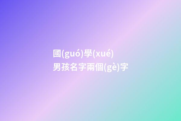 國(guó)學(xué)男孩名字兩個(gè)字(國(guó)學(xué)取名男寶)-第1張-男孩起名-玄機(jī)派