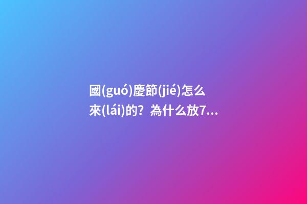 國(guó)慶節(jié)怎么來(lái)的？為什么放7天假？