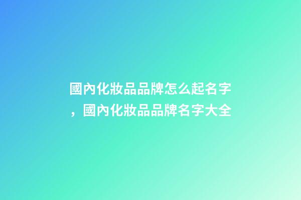 國內化妝品品牌怎么起名字，國內化妝品品牌名字大全-第1張-商標起名-玄機派
