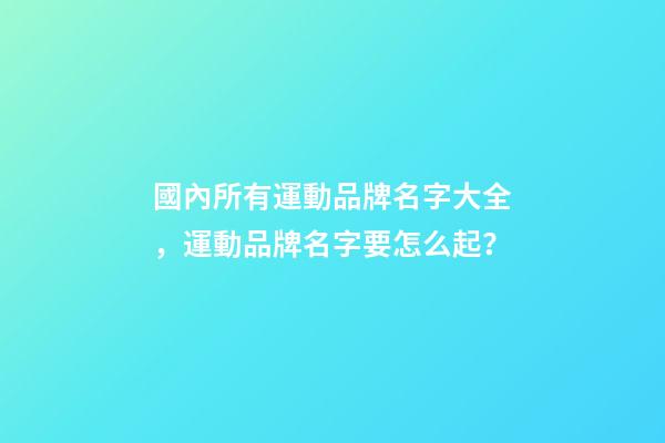 國內所有運動品牌名字大全，運動品牌名字要怎么起？-第1張-商標起名-玄機派