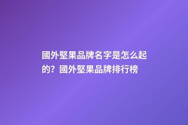 國外堅果品牌名字是怎么起的？國外堅果品牌排行榜-第1張-商標起名-玄機派