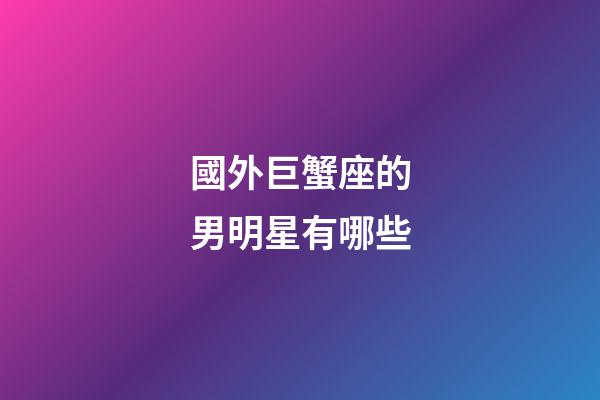 國外巨蟹座的男明星有哪些-第1張-星座運(yùn)勢(shì)-玄機(jī)派