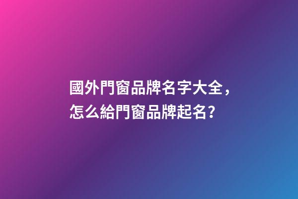 國外門窗品牌名字大全，怎么給門窗品牌起名？
