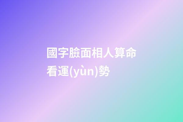 國字臉面相人算命看運(yùn)勢