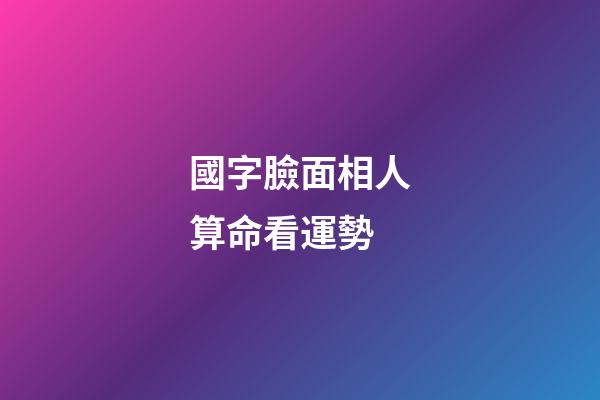 國字臉面相人算命看運勢