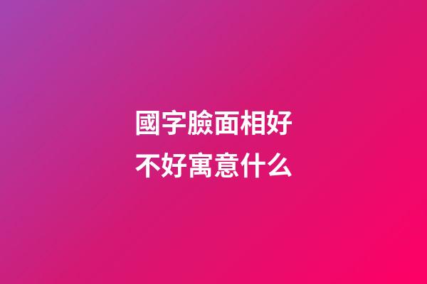 國字臉面相好不好寓意什么