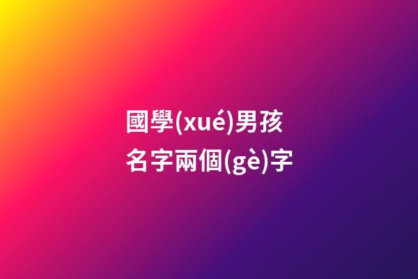 國學(xué)男孩名字兩個(gè)字(國學(xué)取名男寶)-第1張-男孩起名-玄機(jī)派