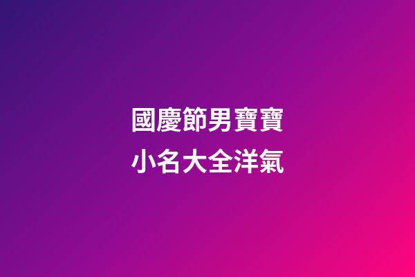 國慶節男寶寶小名大全洋氣(國慶男寶寶名字)