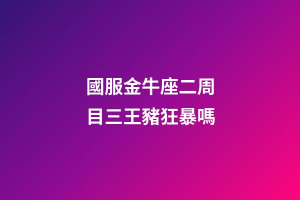國服金牛座二周目三王豬狂暴嗎-第1張-星座運(yùn)勢-玄機(jī)派