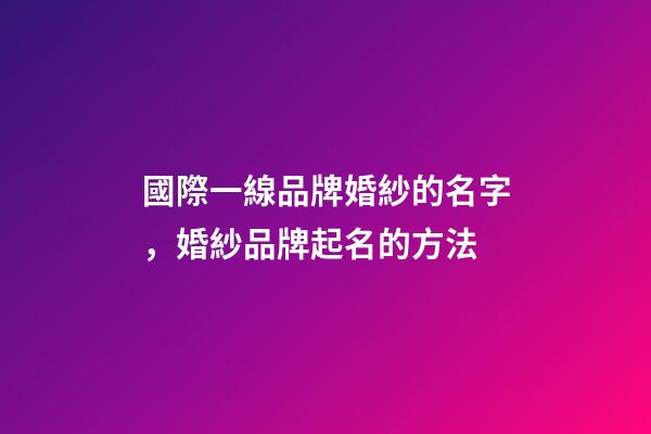 國際一線品牌婚紗的名字，婚紗品牌起名的方法-第1張-商標(biāo)起名-玄機(jī)派