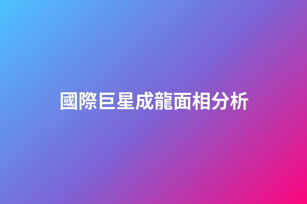 國際巨星成龍面相分析