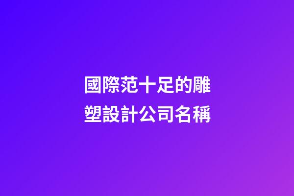 國際范十足的雕塑設計公司名稱-第1張-公司起名-玄機派