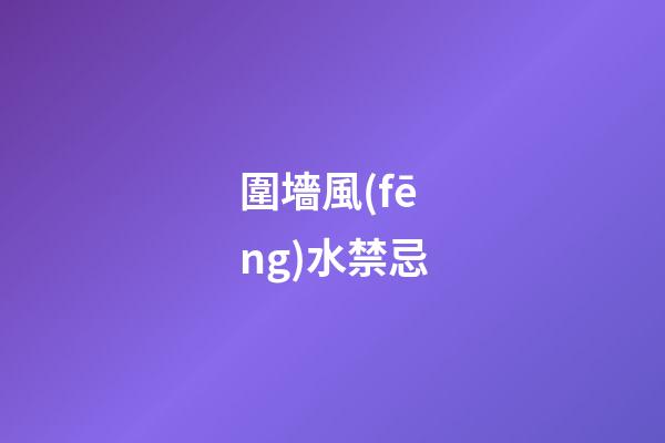 圍墻風(fēng)水禁忌