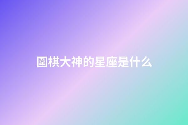 圍棋大神的星座是什么-第1張-星座運勢-玄機派