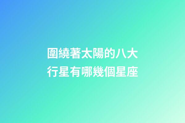 圍繞著太陽的八大行星有哪幾個星座-第1張-星座運勢-玄機派