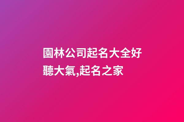 園林公司起名大全好聽大氣,起名之家