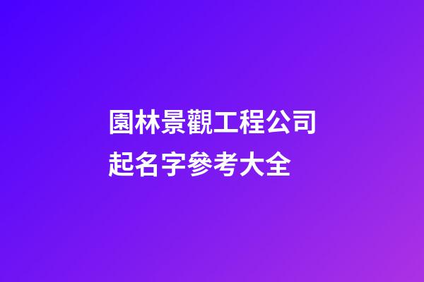 園林景觀工程公司起名字參考大全-第1張-公司起名-玄機派