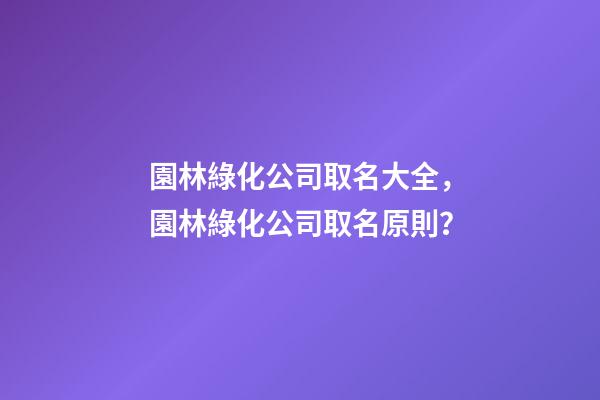 園林綠化公司取名大全，園林綠化公司取名原則？-第1張-公司起名-玄機派