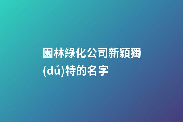 園林綠化公司新穎獨(dú)特的名字