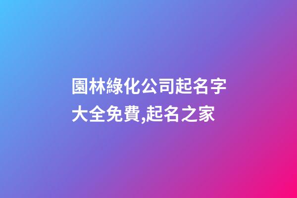 園林綠化公司起名字大全免費,起名之家-第1張-公司起名-玄機派