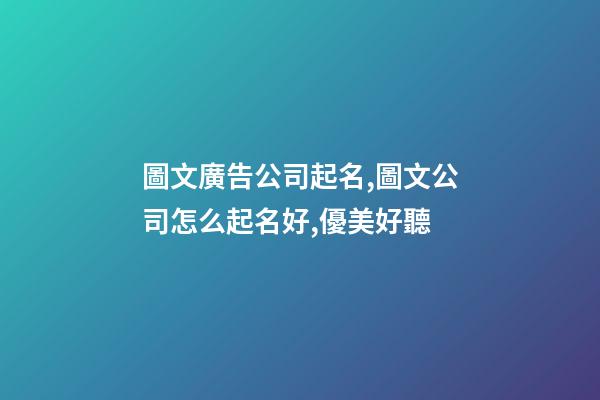 圖文廣告公司起名,圖文公司怎么起名好,優美好聽-第1張-公司起名-玄機派
