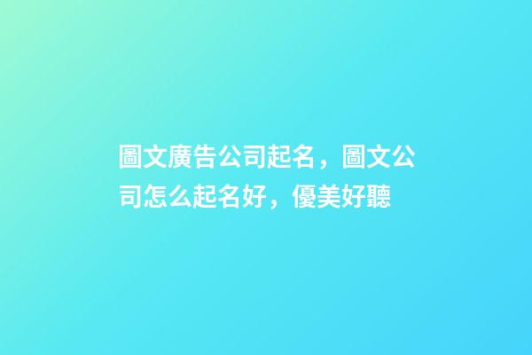 圖文廣告公司起名，圖文公司怎么起名好，優美好聽-第1張-公司起名-玄機派