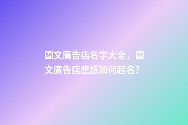 圖文廣告店名字大全，圖文廣告店應該如何起名？-第1張-店鋪起名-玄機派