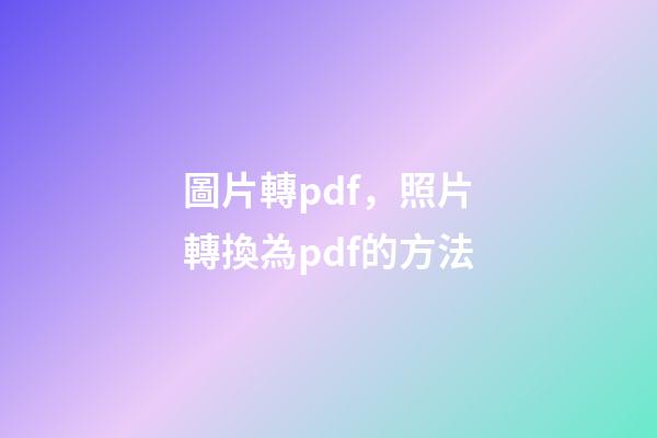 圖片轉pdf，照片轉換為pdf的方法-第1張-觀點-玄機派