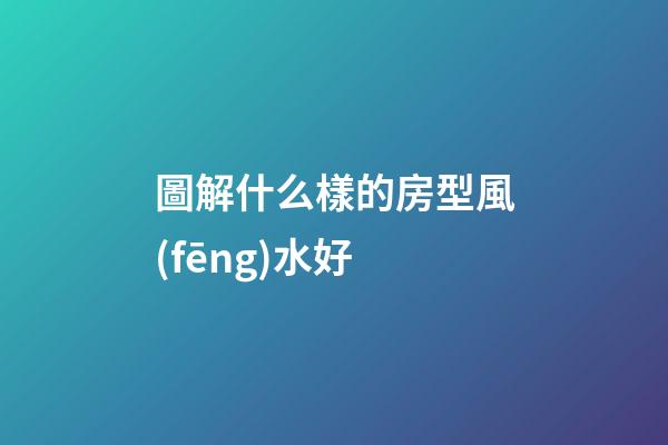 圖解什么樣的房型風(fēng)水好