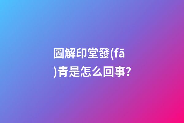 圖解印堂發(fā)青是怎么回事？