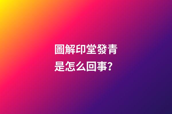 圖解印堂發青是怎么回事？